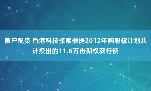 散户配资 香港科技探索根据2012年购股权计划共计授出的11.6万份期权获行使