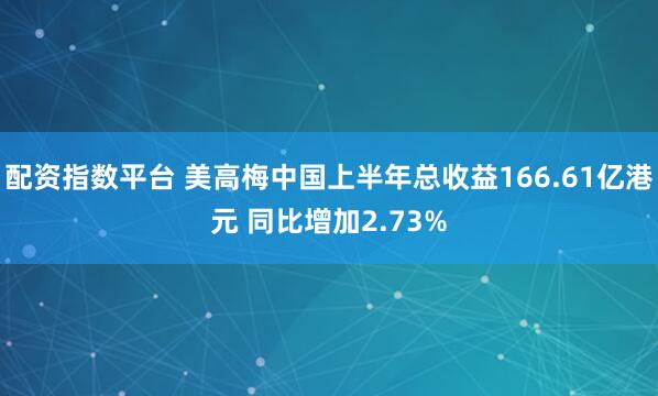 配资指数平台 美高梅中国上半年总收益166.61亿港元 同比增加2.73%