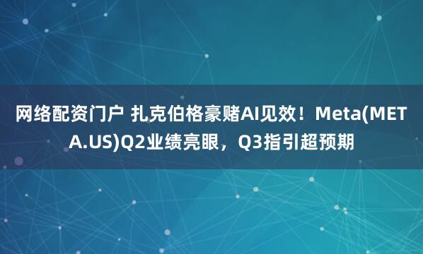 网络配资门户 扎克伯格豪赌AI见效！Meta(META.US)Q2业绩亮眼，Q3指引超预期