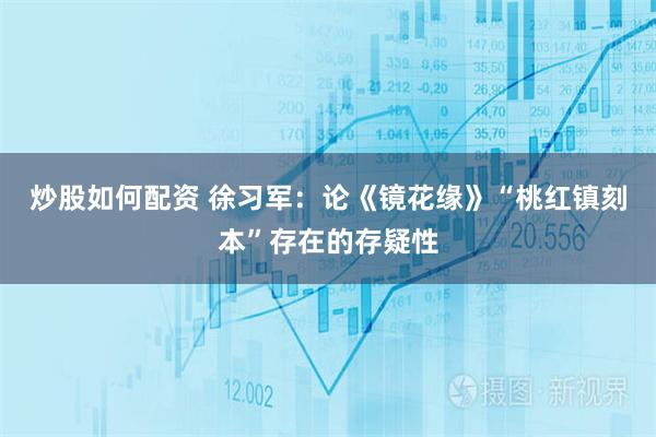 炒股如何配资 徐习军：论《镜花缘》“桃红镇刻本”存在的存疑性