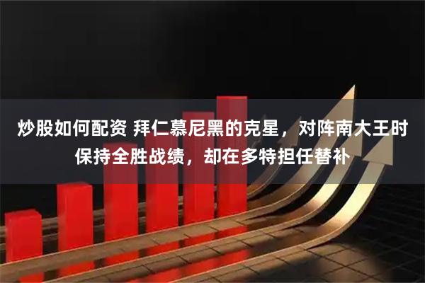 炒股如何配资 拜仁慕尼黑的克星，对阵南大王时保持全胜战绩，却在多特担任替补