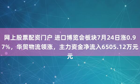 网上股票配资门户 进口博览会板块7月24日涨0.97%，华贸物流领涨，主力资金净流入6505.12万元