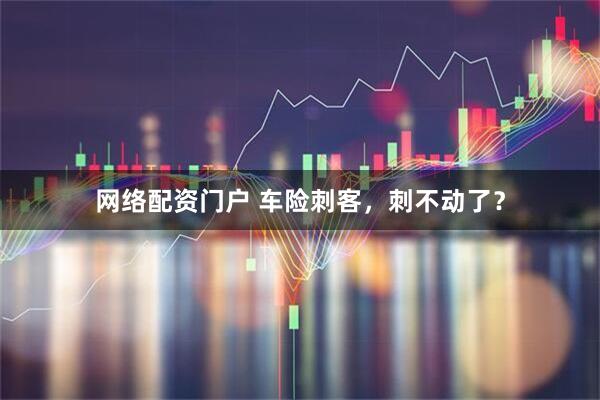 网络配资门户 车险刺客，刺不动了？