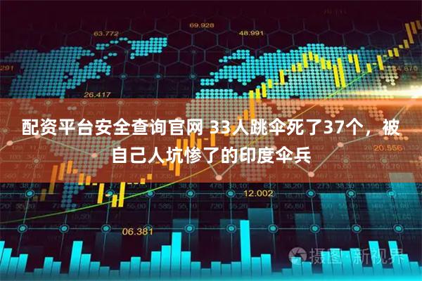 配资平台安全查询官网 33人跳伞死了37个，被自己人坑惨了的印度伞兵